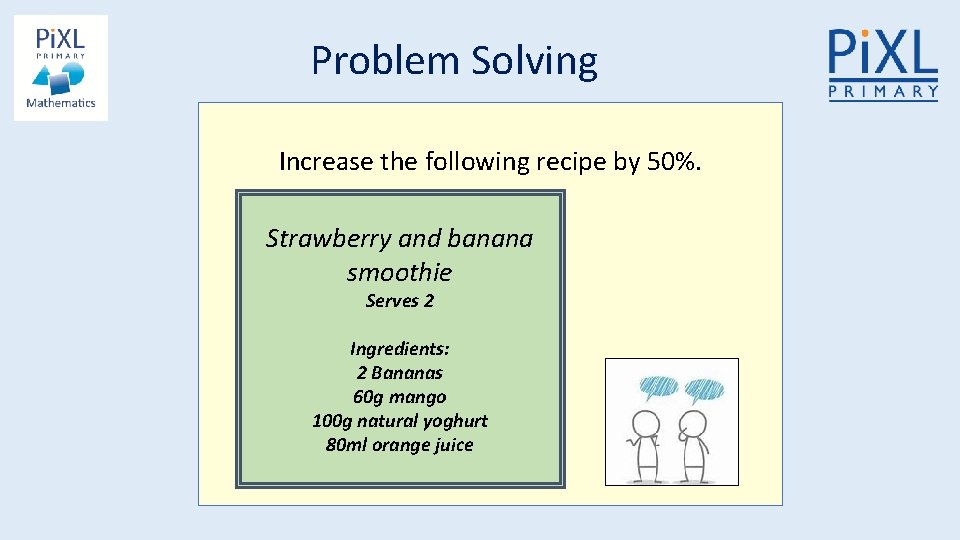 Problem Solving Increase the following recipe by 50%. Strawberry and banana smoothie Serves 2