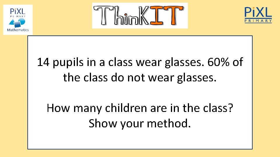 14 pupils in a class wear glasses. 60% of the class do not wear