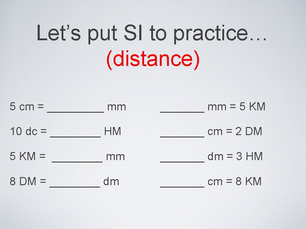 Let’s put SI to practice… (distance) 5 cm = _____ mm _______ mm =