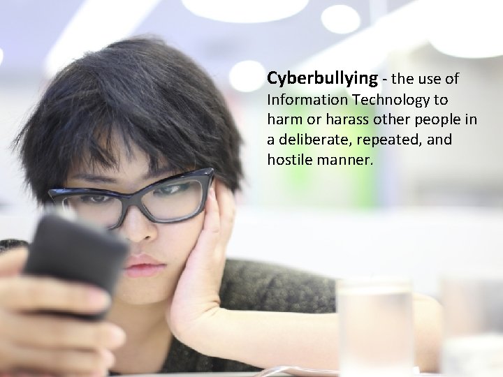 Cyberbullying - the use of Information Technology to harm or harass other people in