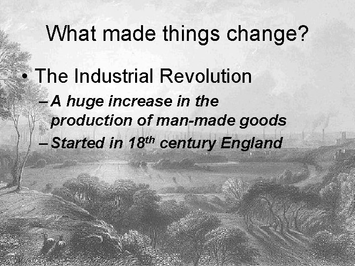 What made things change? • The Industrial Revolution – A huge increase in the