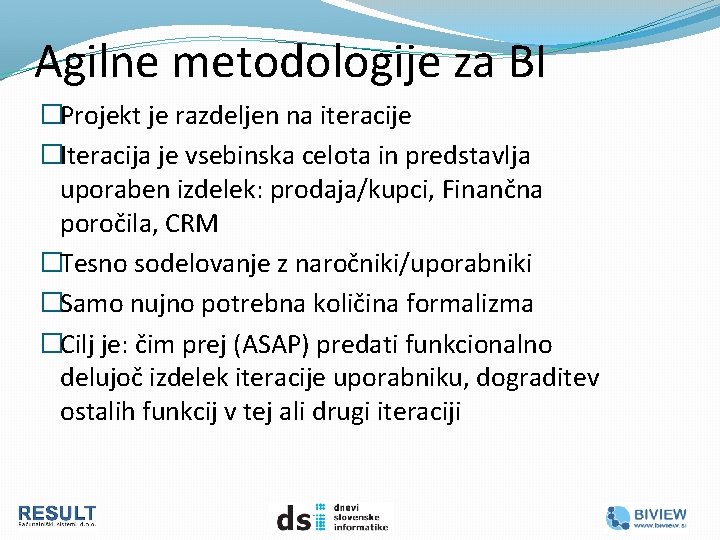 Agilne metodologije za BI �Projekt je razdeljen na iteracije �Iteracija je vsebinska celota in