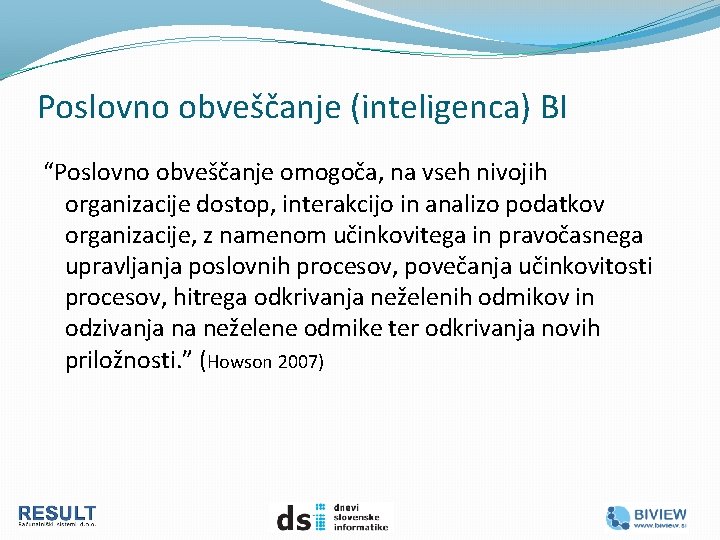 Poslovno obveščanje (inteligenca) BI “Poslovno obveščanje omogoča, na vseh nivojih organizacije dostop, interakcijo in