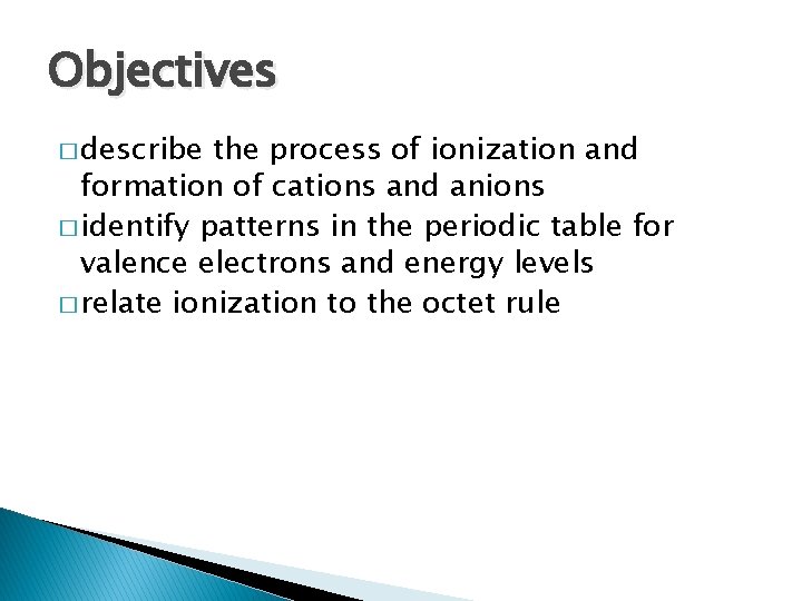 Objectives � describe the process of ionization and formation of cations and anions �