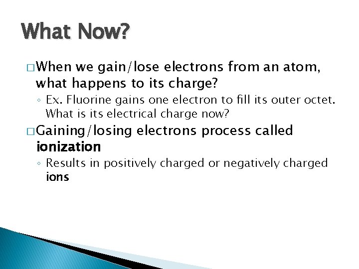 What Now? � When we gain/lose electrons from an atom, what happens to its