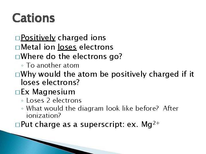 Cations � Positively charged ions � Metal ion loses electrons � Where do the