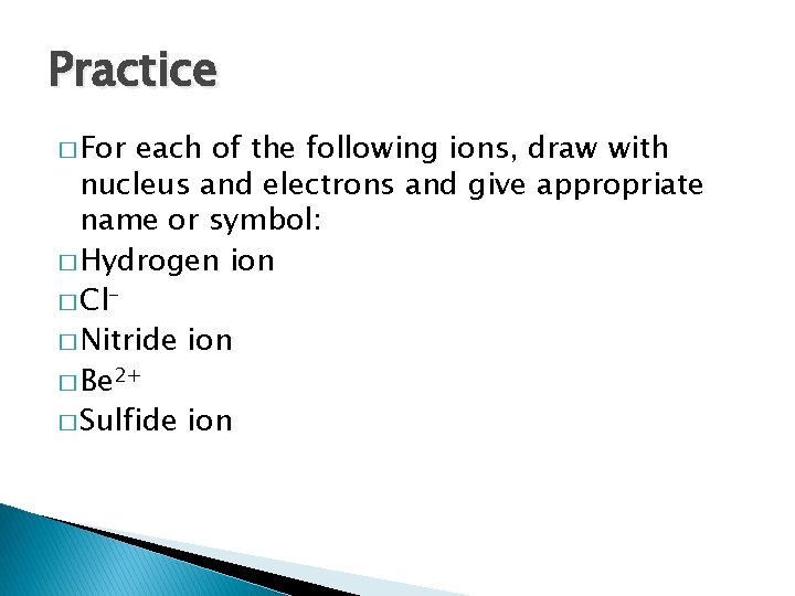 Practice � For each of the following ions, draw with nucleus and electrons and
