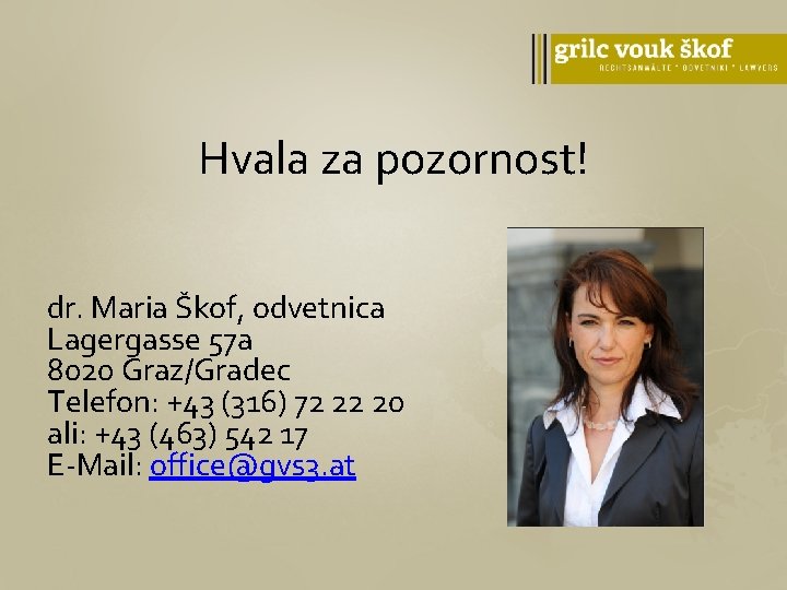 Hvala za pozornost! dr. Maria Škof, odvetnica Lagergasse 57 a 8020 Graz/Gradec Telefon: +43