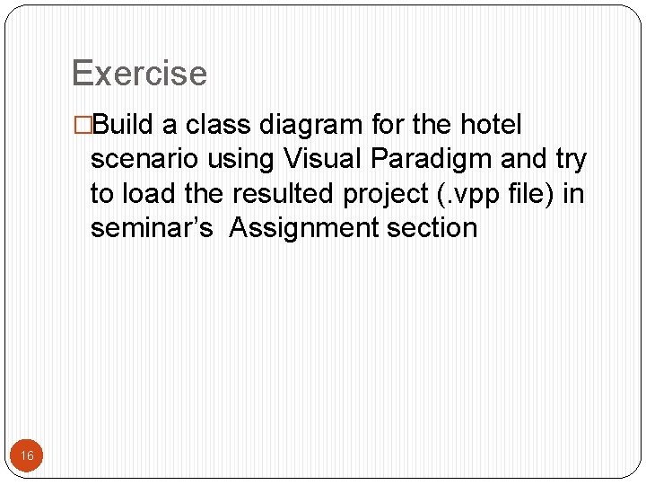 Exercise �Build a class diagram for the hotel scenario using Visual Paradigm and try
