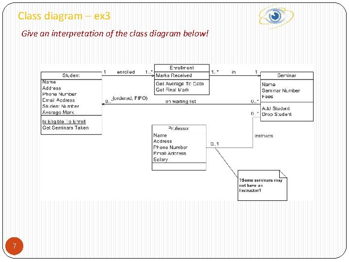 Class diagram – ex 3 Give an interpretation of the class diagram below! 7