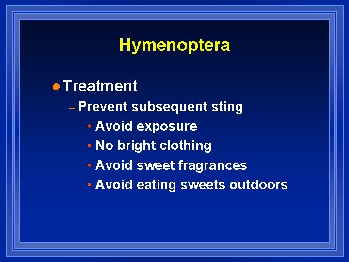 Hymenoptera l Treatment – Prevent subsequent sting • Avoid exposure • No bright clothing