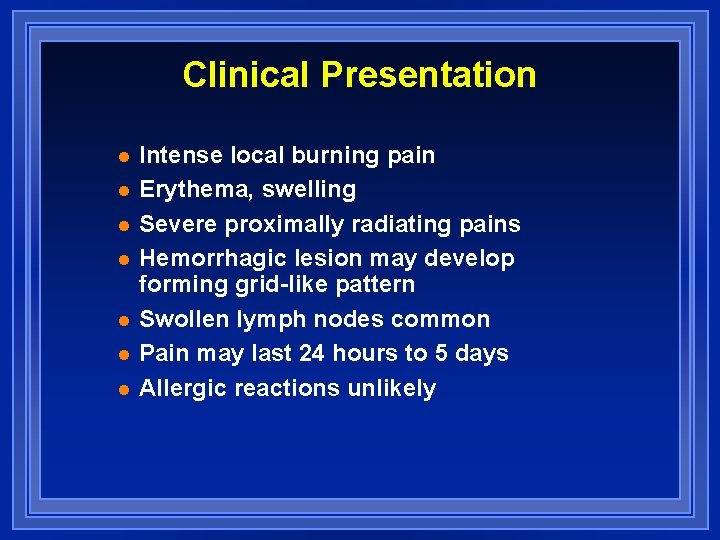 Clinical Presentation l l l l Intense local burning pain Erythema, swelling Severe proximally