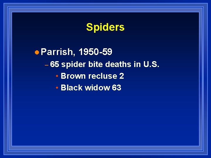 Spiders l Parrish, – 65 1950 -59 spider bite deaths in U. S. •