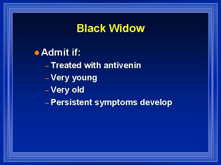 Black Widow l Admit if: – Treated with antivenin – Very young – Very