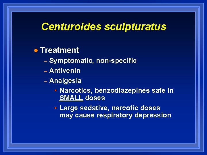 Centuroides sculpturatus l Treatment – – – Symptomatic, non-specific Antivenin Analgesia • Narcotics, benzodiazepines