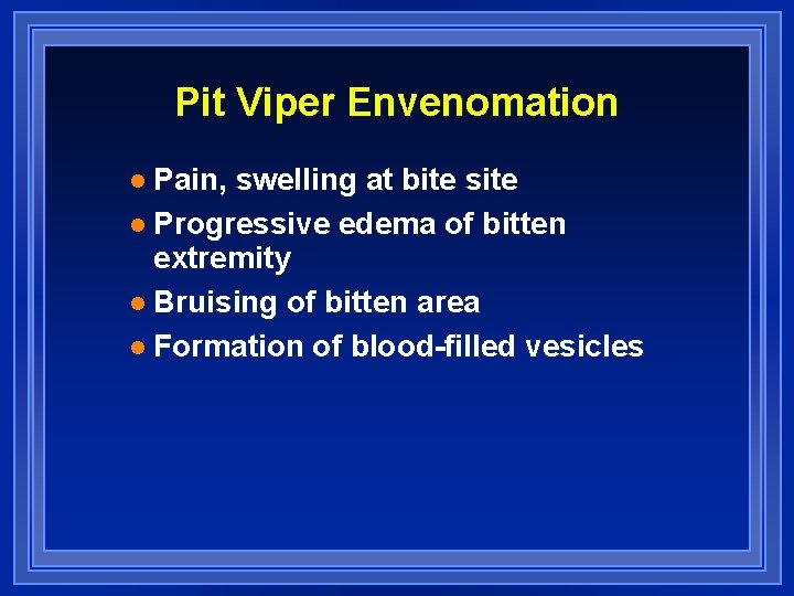 Pit Viper Envenomation Pain, swelling at bite site l Progressive edema of bitten extremity