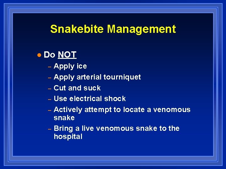 Snakebite Management l Do NOT – – – Apply ice Apply arterial tourniquet Cut