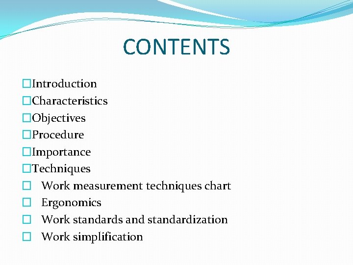 CONTENTS �Introduction �Characteristics �Objectives �Procedure �Importance �Techniques � Work measurement techniques chart � Ergonomics