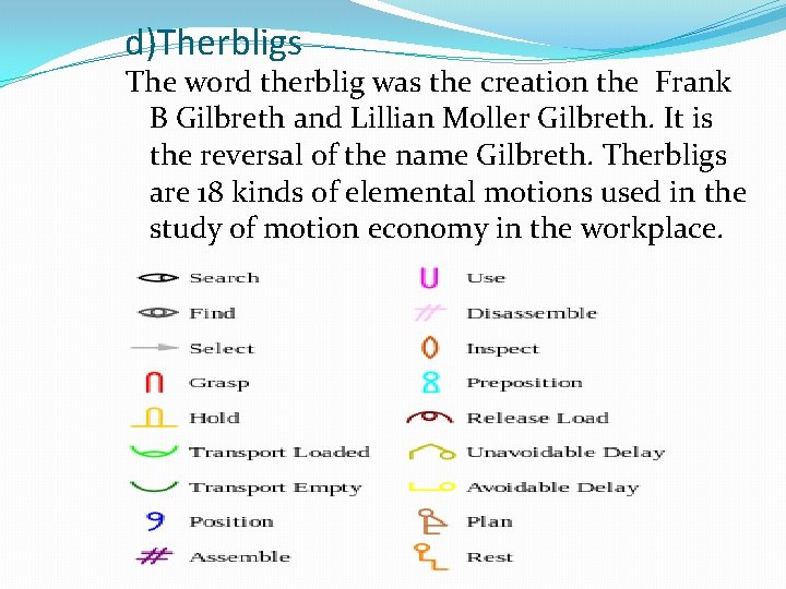 d)Therbligs The word therblig was the creation the Frank B Gilbreth and Lillian Moller