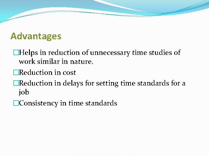 Advantages �Helps in reduction of unnecessary time studies of work similar in nature. �Reduction