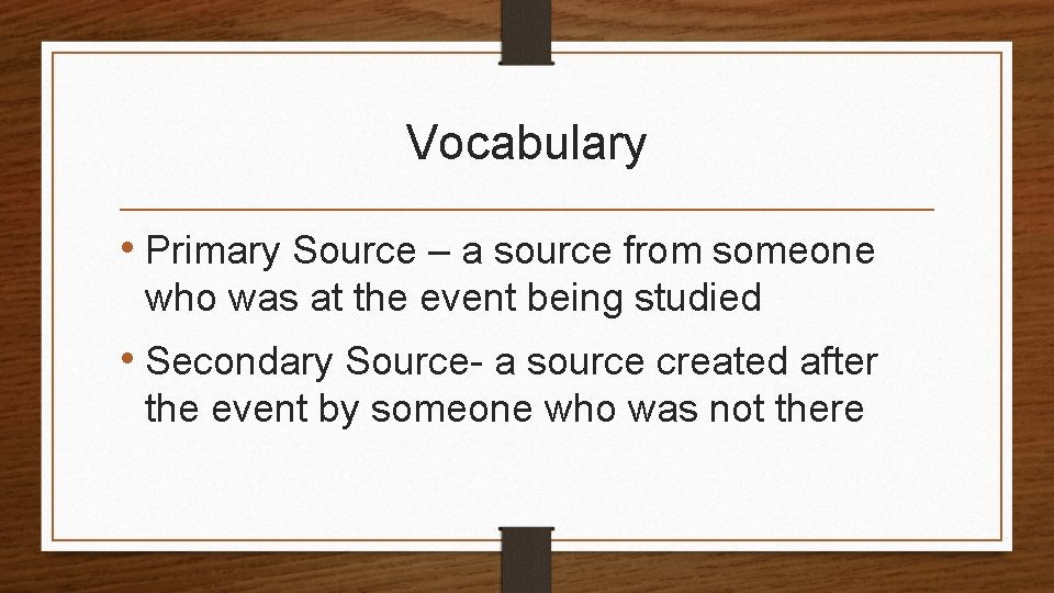 Vocabulary • Primary Source – a source from someone who was at the event