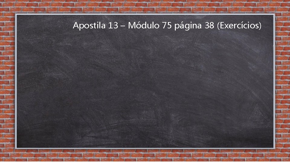 Apostila 13 – Módulo 75 página 38 (Exercícios) 