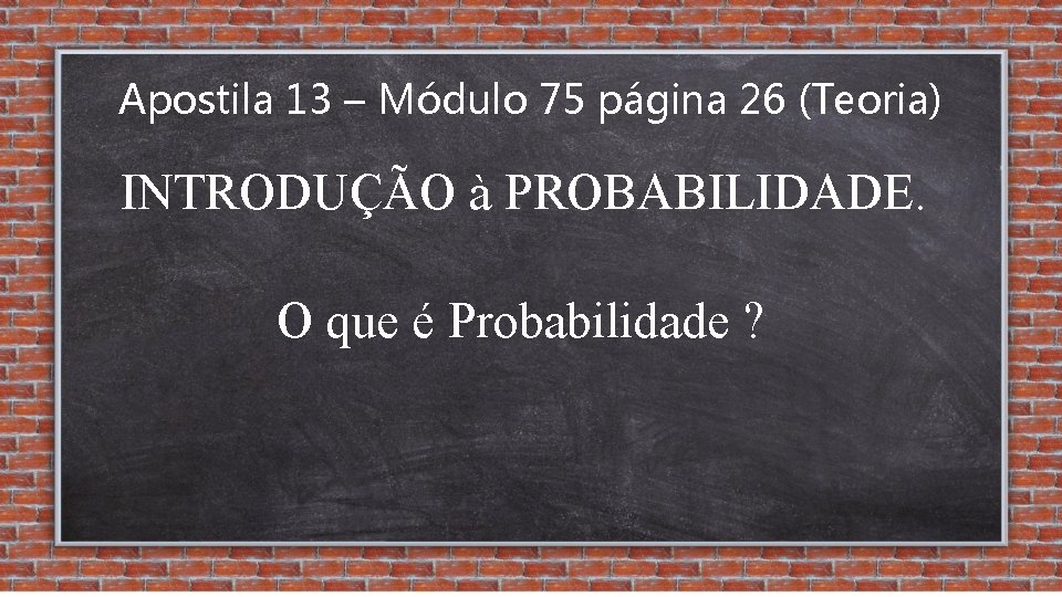 Apostila 13 – Módulo 75 página 26 (Teoria) INTRODUÇÃO à PROBABILIDADE. O que é