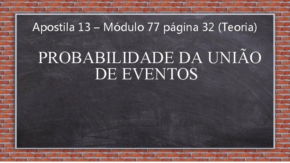 Apostila 13 – Módulo 77 página 32 (Teoria) PROBABILIDADE DA UNIÃO DE EVENTOS 