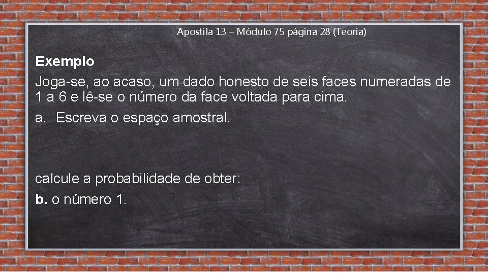 Apostila 13 – Módulo 75 página 28 (Teoria) Exemplo Joga-se, ao acaso, um dado