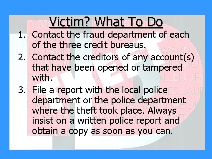 Victim? What To Do 1. Contact the fraud department of each of the three