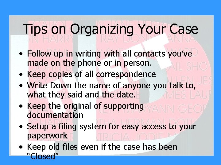 Tips on Organizing Your Case • Follow up in writing with all contacts you’ve