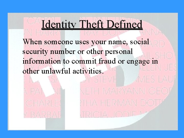 Identity Theft Defined When someone uses your name, social security number or other personal