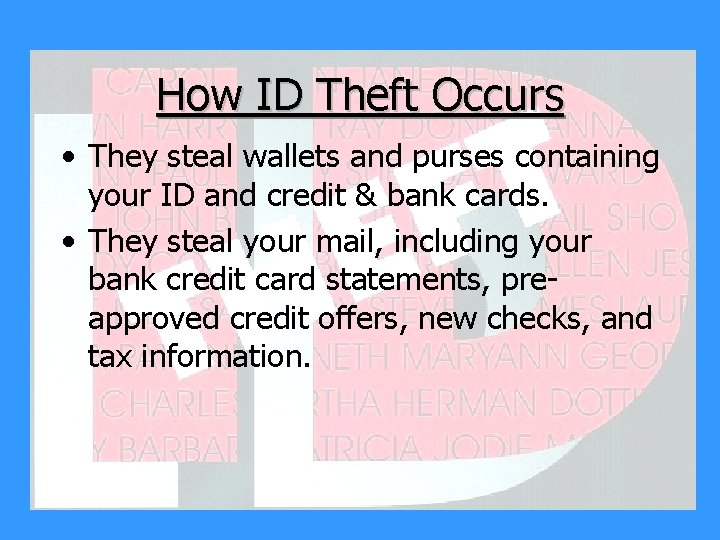 How ID Theft Occurs • They steal wallets and purses containing your ID and