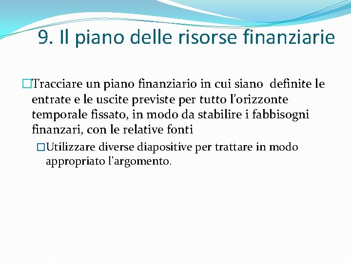 9. Il piano delle risorse finanziarie �Tracciare un piano finanziario in cui siano definite