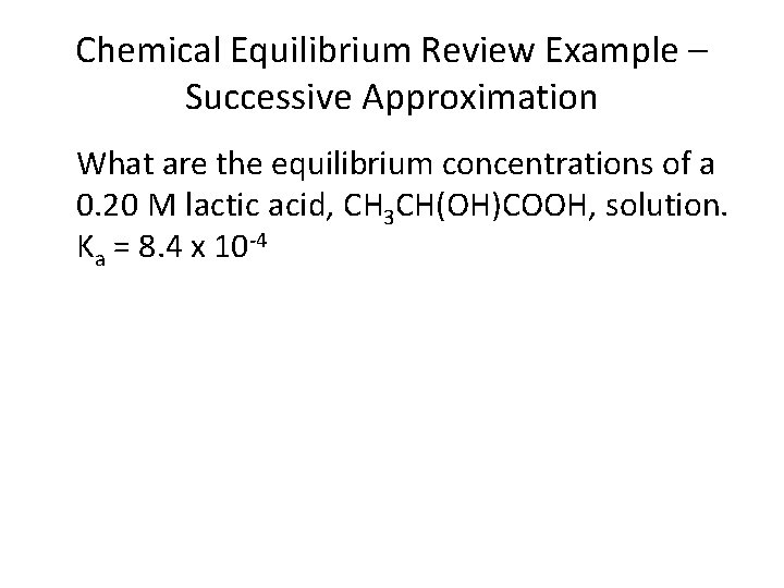 Chemical Equilibrium Review Example – Successive Approximation What are the equilibrium concentrations of a