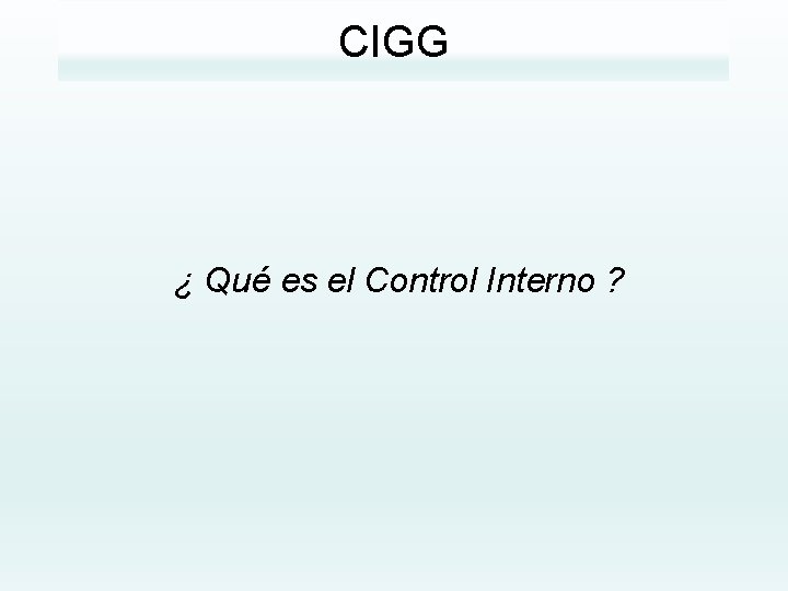 CIGG ¿ Qué es el Control Interno ? 