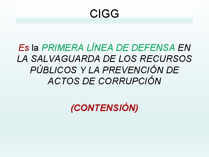 CIGG Es la PRIMERA LÍNEA DE DEFENSA EN LA SALVAGUARDA DE LOS RECURSOS PÚBLICOS