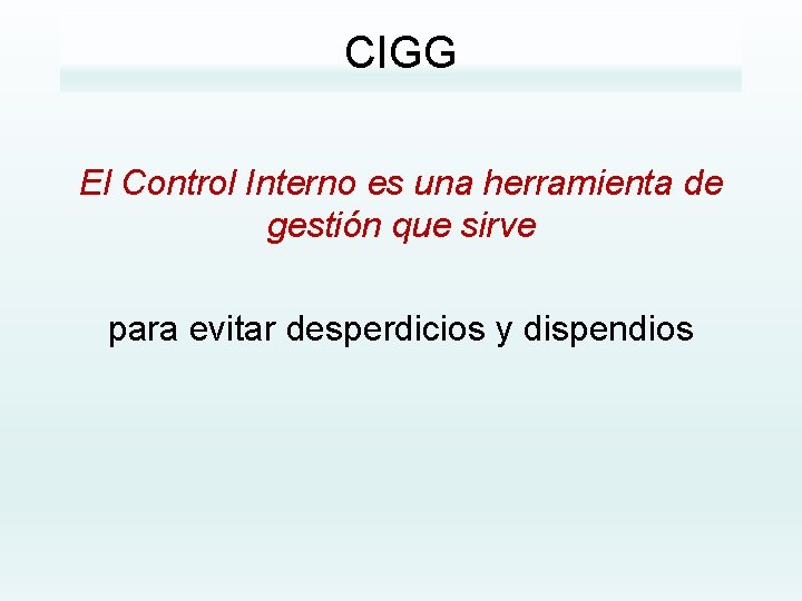 CIGG El Control Interno es una herramienta de gestión que sirve para evitar desperdicios