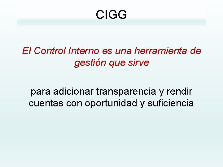 CIGG El Control Interno es una herramienta de gestión que sirve para adicionar transparencia