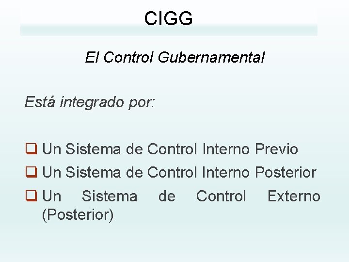 CIGG El Control Gubernamental Está integrado por: q Un Sistema de Control Interno Previo