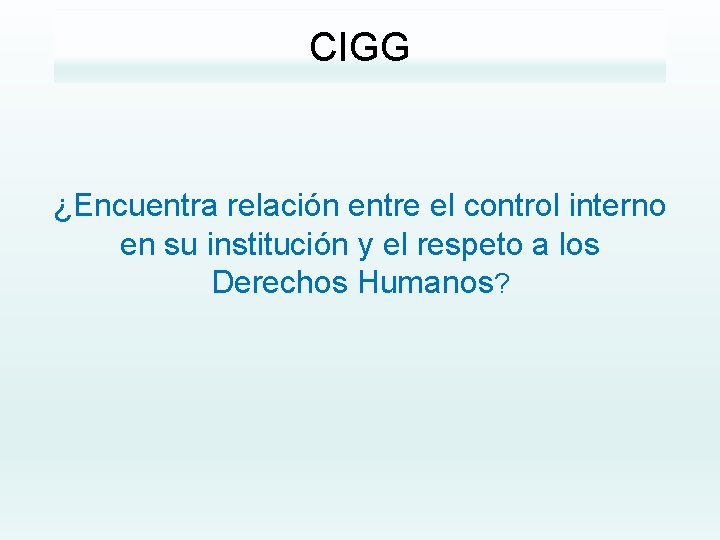 CIGG ¿Encuentra relación entre el control interno en su institución y el respeto a