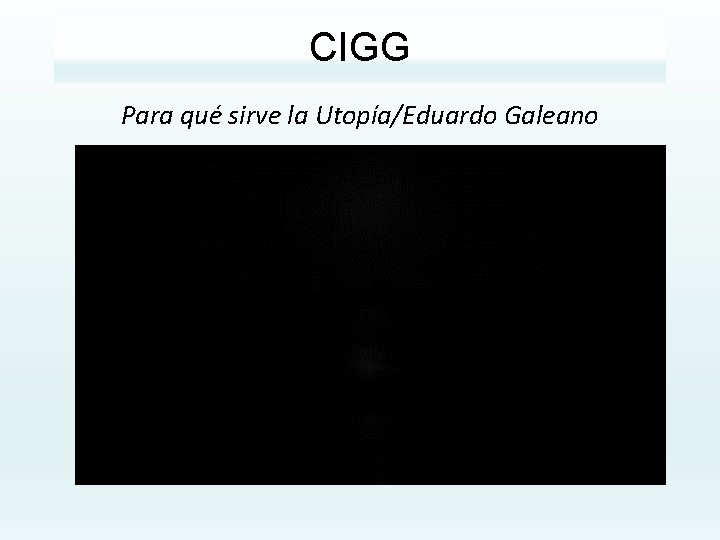 CIGG Para qué sirve la Utopía/Eduardo Galeano 