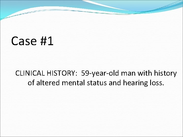 Case #1 CLINICAL HISTORY: 59 -year-old man with history of altered mental status and
