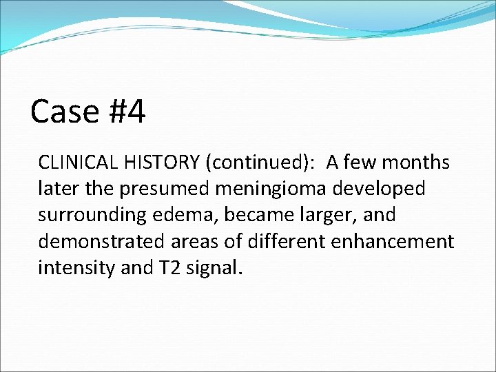 Case #4 CLINICAL HISTORY (continued): A few months later the presumed meningioma developed surrounding