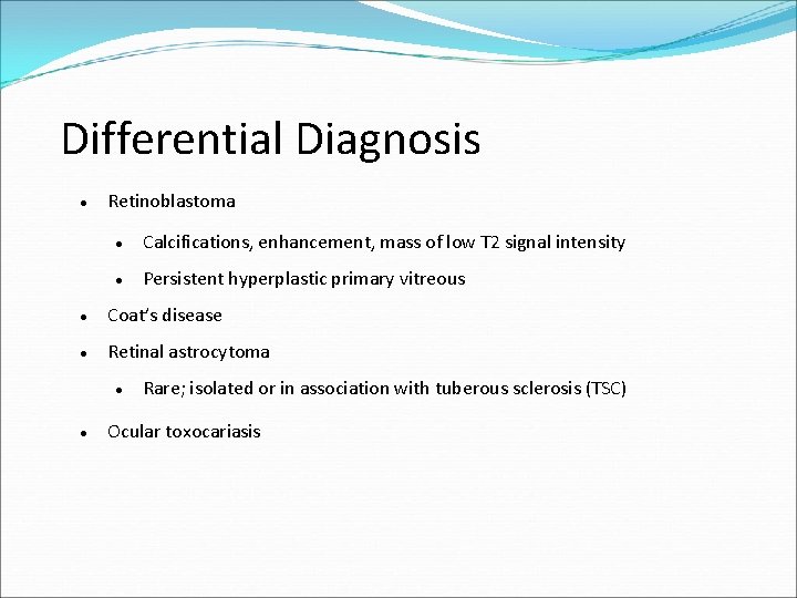 Differential Diagnosis Retinoblastoma Calcifications, enhancement, mass of low T 2 signal intensity Persistent hyperplastic
