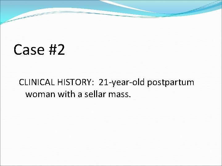 Case #2 CLINICAL HISTORY: 21 -year-old postpartum woman with a sellar mass. 