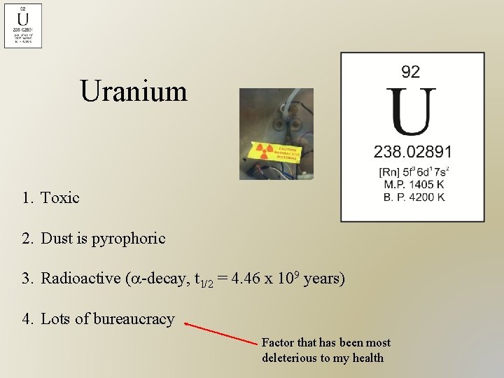 Uranium 1. Toxic 2. Dust is pyrophoric 3. Radioactive (a-decay, t 1/2 = 4.