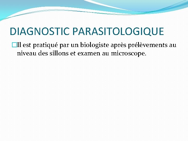 DIAGNOSTIC PARASITOLOGIQUE �Il est pratiqué par un biologiste après prélèvements au niveau des sillons