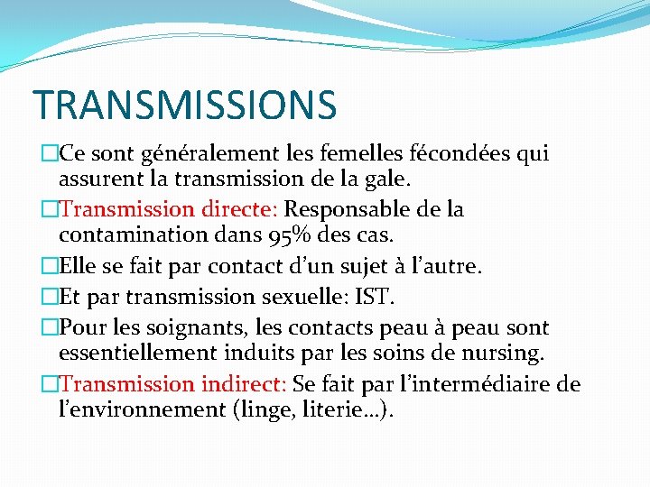 TRANSMISSIONS �Ce sont généralement les femelles fécondées qui assurent la transmission de la gale.