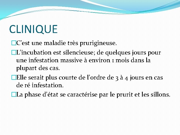 CLINIQUE �C’est une maladie très prurigineuse. �L’incubation est silencieuse; de quelques jours pour une